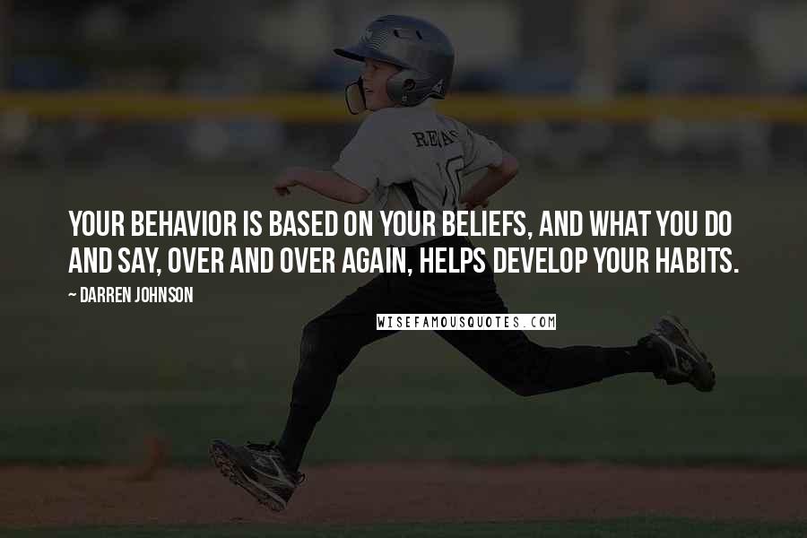 Darren Johnson Quotes: Your behavior is based on your beliefs, and what you do and say, over and over again, helps develop your habits.