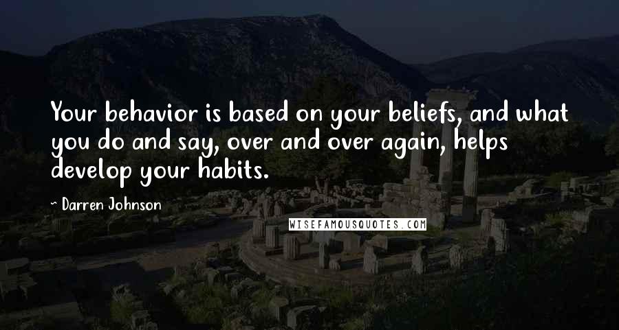 Darren Johnson Quotes: Your behavior is based on your beliefs, and what you do and say, over and over again, helps develop your habits.