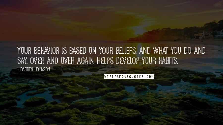 Darren Johnson Quotes: Your behavior is based on your beliefs, and what you do and say, over and over again, helps develop your habits.