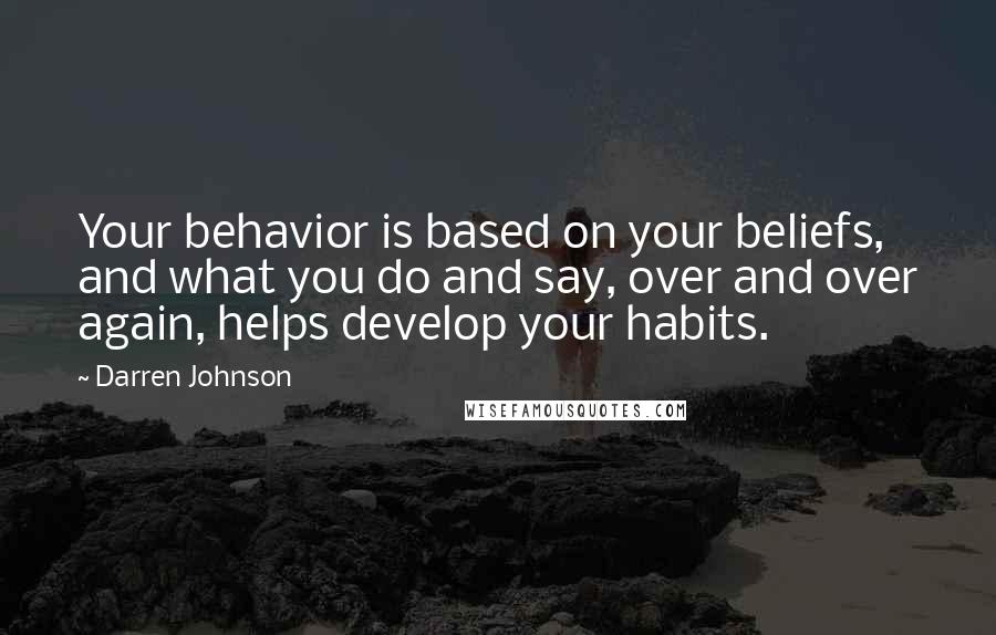 Darren Johnson Quotes: Your behavior is based on your beliefs, and what you do and say, over and over again, helps develop your habits.