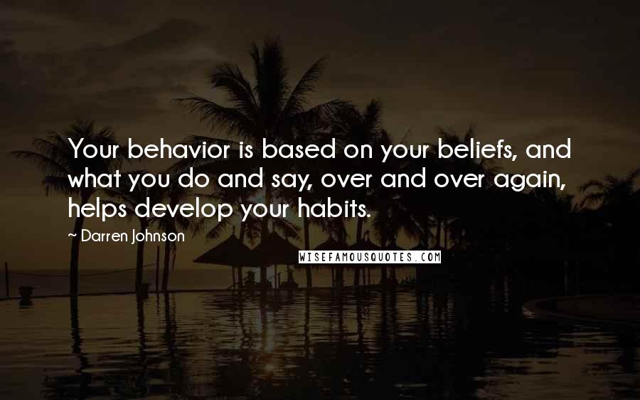 Darren Johnson Quotes: Your behavior is based on your beliefs, and what you do and say, over and over again, helps develop your habits.