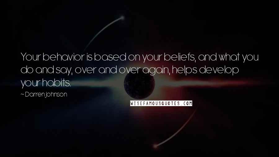 Darren Johnson Quotes: Your behavior is based on your beliefs, and what you do and say, over and over again, helps develop your habits.