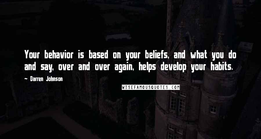 Darren Johnson Quotes: Your behavior is based on your beliefs, and what you do and say, over and over again, helps develop your habits.