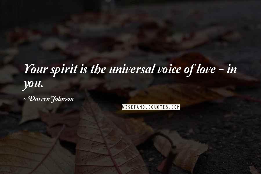 Darren Johnson Quotes: Your spirit is the universal voice of love - in you.