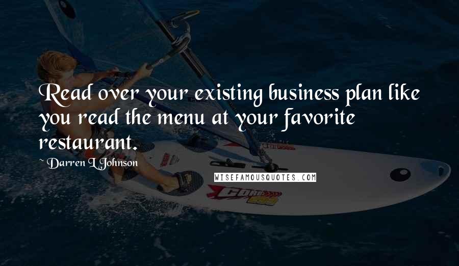 Darren L Johnson Quotes: Read over your existing business plan like you read the menu at your favorite restaurant.