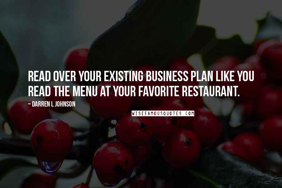 Darren L Johnson Quotes: Read over your existing business plan like you read the menu at your favorite restaurant.