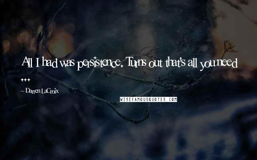 Darren LaCroix Quotes: All I had was persistence. Turns out that's all you need ...