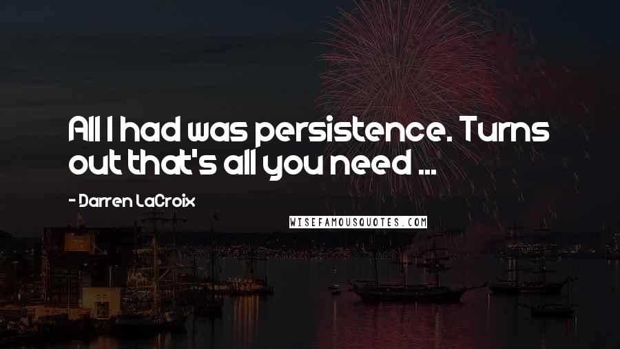 Darren LaCroix Quotes: All I had was persistence. Turns out that's all you need ...