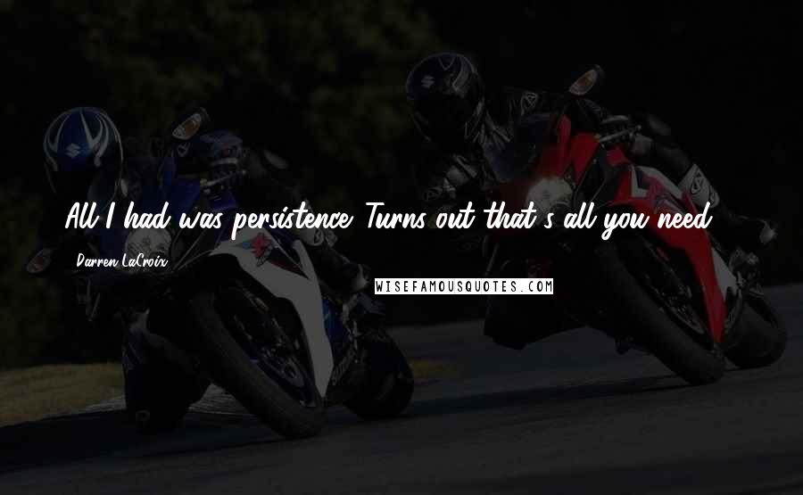 Darren LaCroix Quotes: All I had was persistence. Turns out that's all you need ...