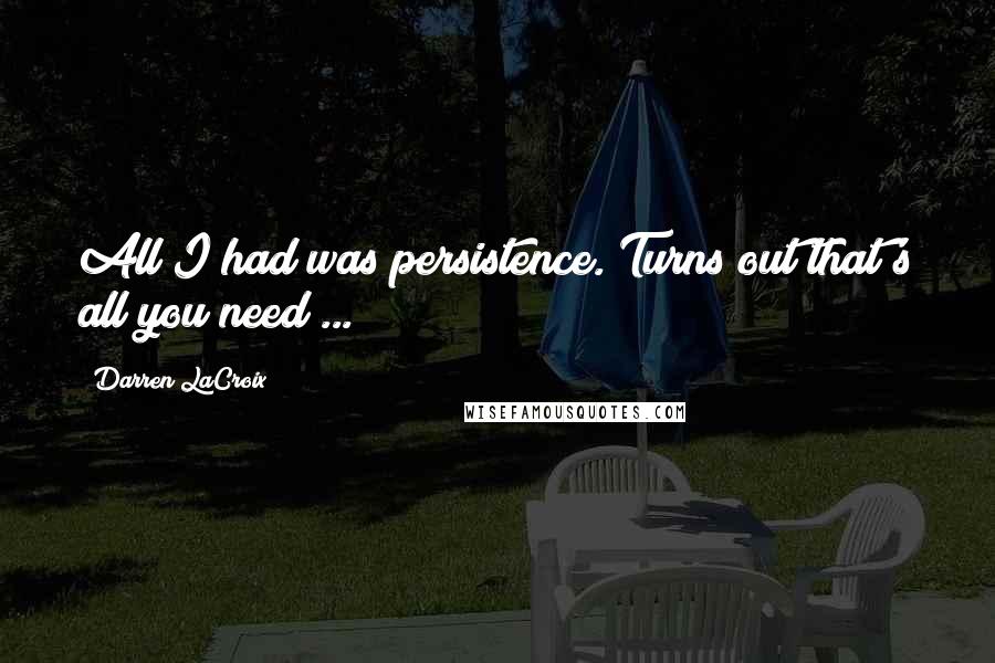 Darren LaCroix Quotes: All I had was persistence. Turns out that's all you need ...