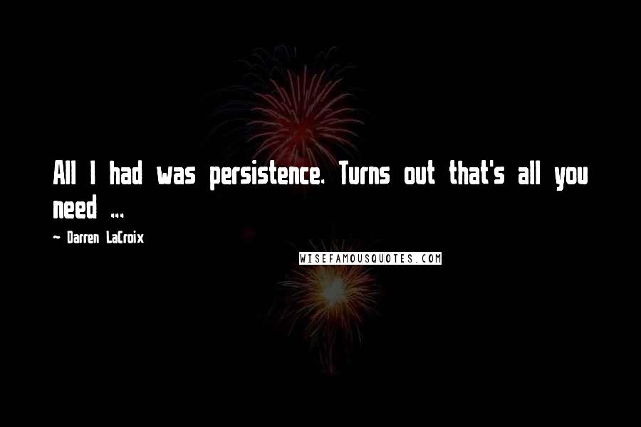 Darren LaCroix Quotes: All I had was persistence. Turns out that's all you need ...