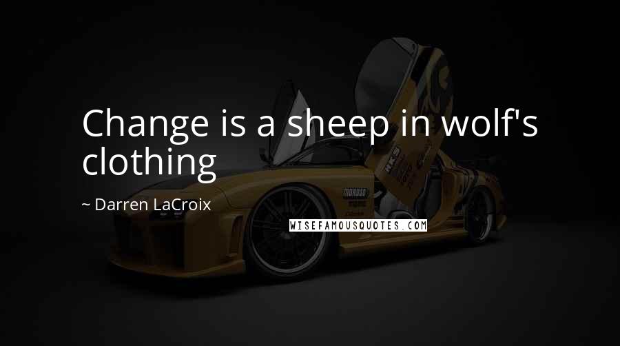 Darren LaCroix Quotes: Change is a sheep in wolf's clothing