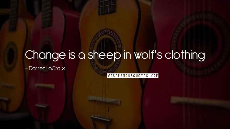 Darren LaCroix Quotes: Change is a sheep in wolf's clothing