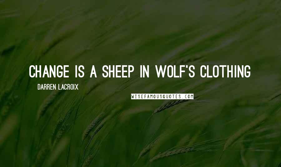 Darren LaCroix Quotes: Change is a sheep in wolf's clothing