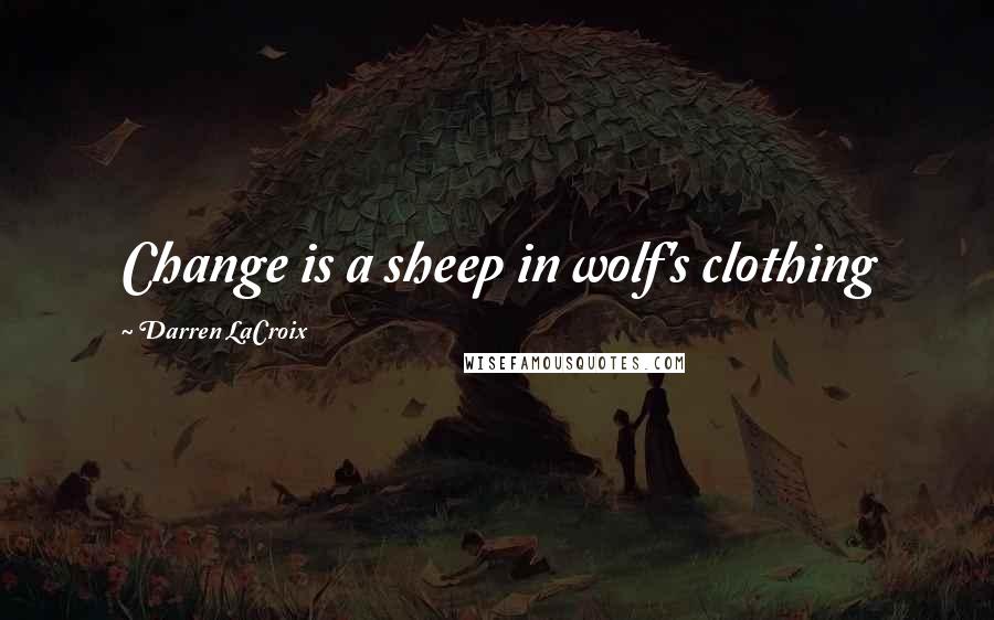 Darren LaCroix Quotes: Change is a sheep in wolf's clothing
