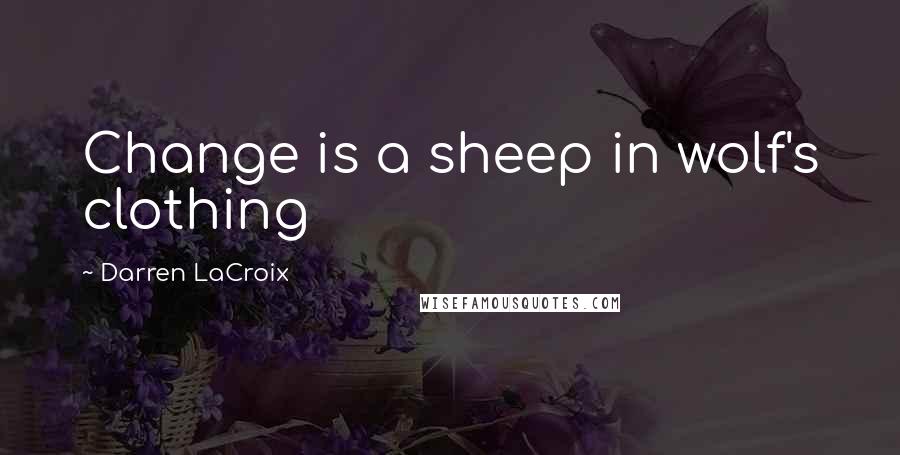 Darren LaCroix Quotes: Change is a sheep in wolf's clothing