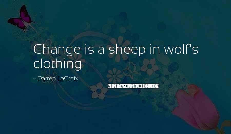 Darren LaCroix Quotes: Change is a sheep in wolf's clothing