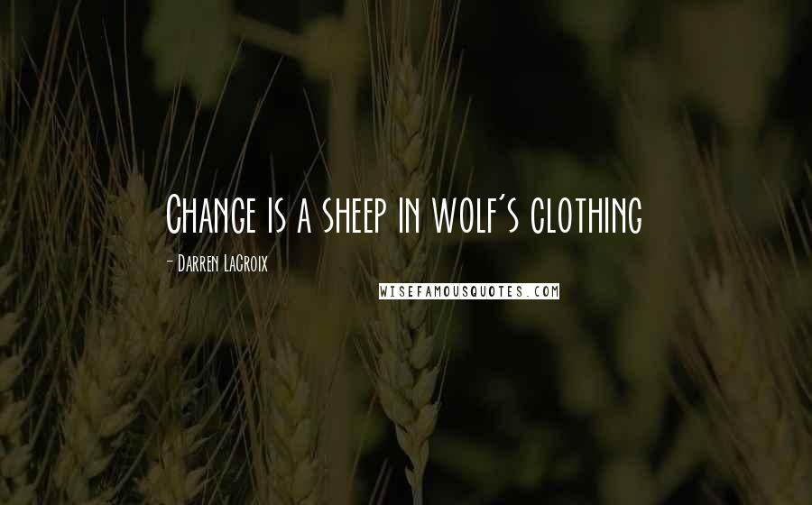 Darren LaCroix Quotes: Change is a sheep in wolf's clothing