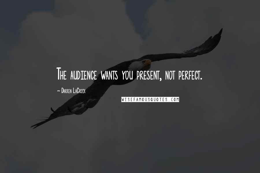 Darren LaCroix Quotes: The audience wants you present, not perfect.