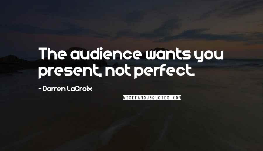 Darren LaCroix Quotes: The audience wants you present, not perfect.