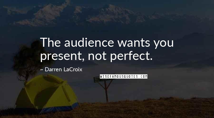 Darren LaCroix Quotes: The audience wants you present, not perfect.