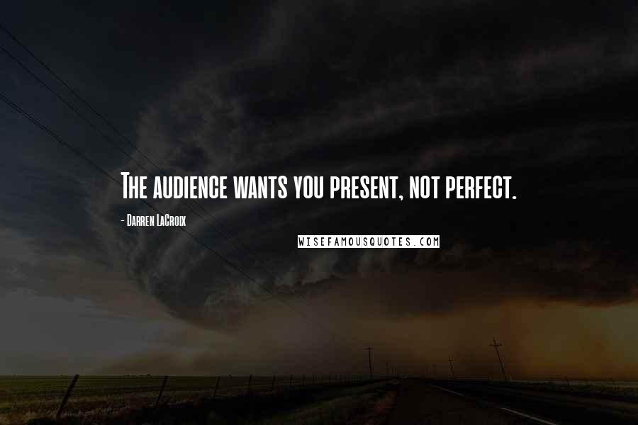 Darren LaCroix Quotes: The audience wants you present, not perfect.