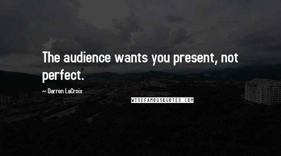 Darren LaCroix Quotes: The audience wants you present, not perfect.