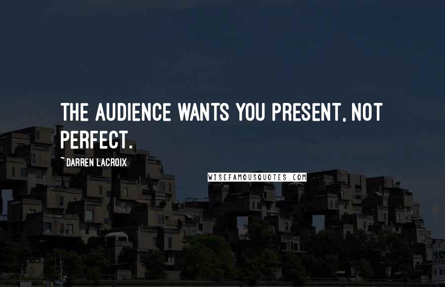 Darren LaCroix Quotes: The audience wants you present, not perfect.