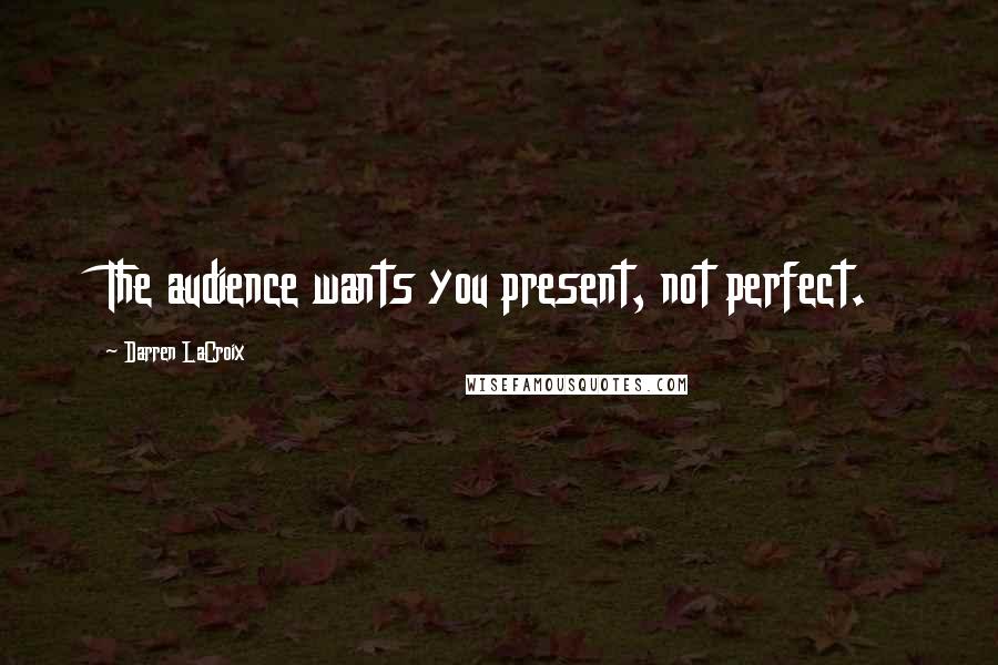 Darren LaCroix Quotes: The audience wants you present, not perfect.