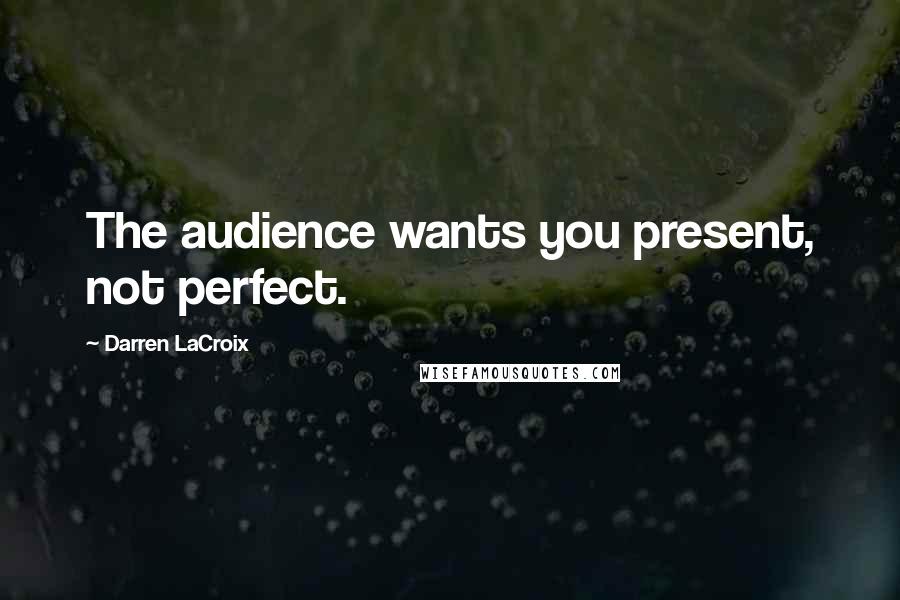 Darren LaCroix Quotes: The audience wants you present, not perfect.