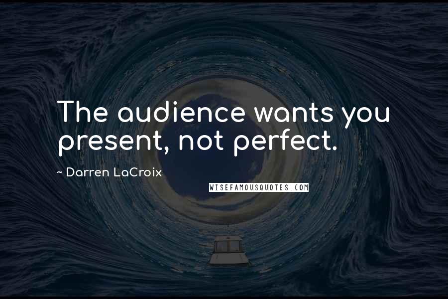 Darren LaCroix Quotes: The audience wants you present, not perfect.