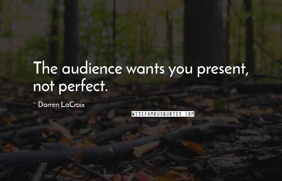 Darren LaCroix Quotes: The audience wants you present, not perfect.