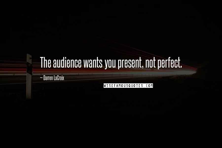 Darren LaCroix Quotes: The audience wants you present, not perfect.