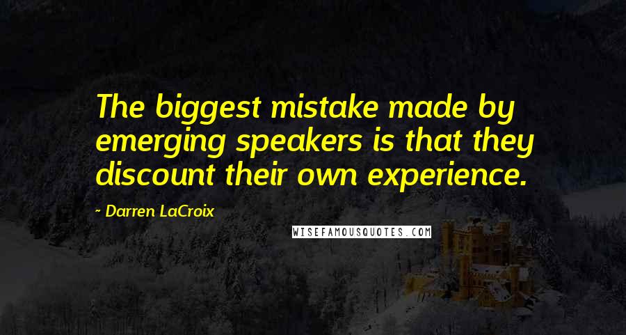 Darren LaCroix Quotes: The biggest mistake made by emerging speakers is that they discount their own experience.