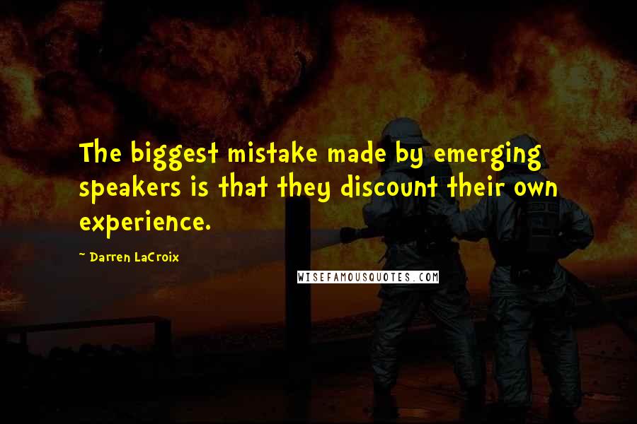 Darren LaCroix Quotes: The biggest mistake made by emerging speakers is that they discount their own experience.