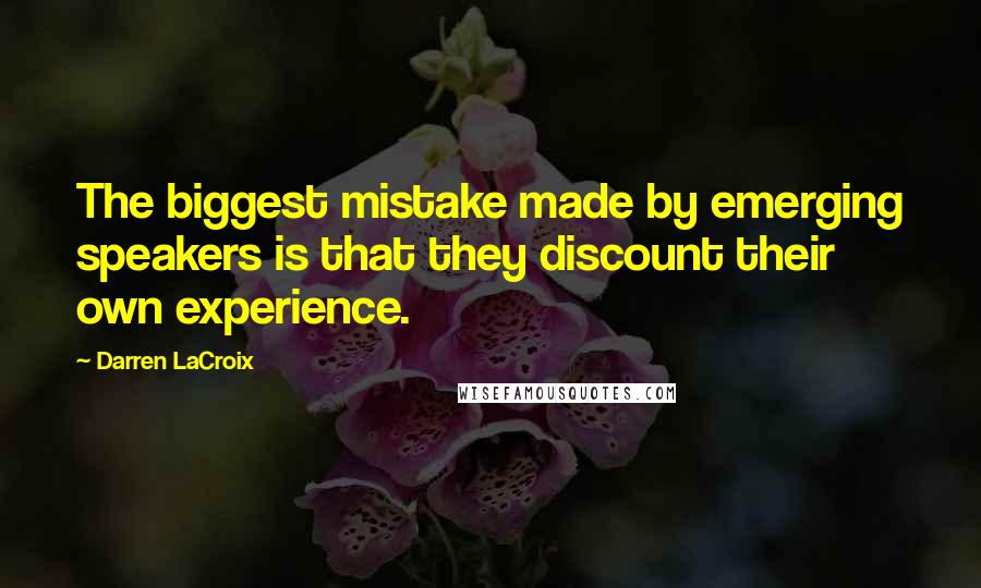 Darren LaCroix Quotes: The biggest mistake made by emerging speakers is that they discount their own experience.