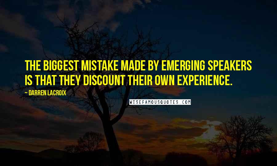 Darren LaCroix Quotes: The biggest mistake made by emerging speakers is that they discount their own experience.