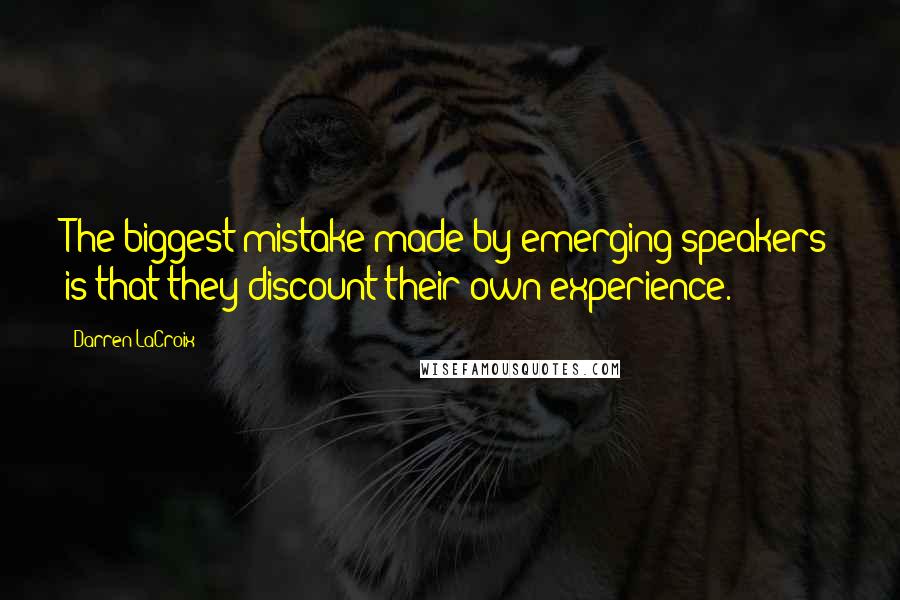 Darren LaCroix Quotes: The biggest mistake made by emerging speakers is that they discount their own experience.