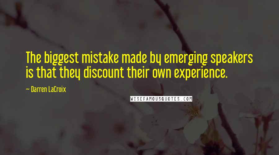 Darren LaCroix Quotes: The biggest mistake made by emerging speakers is that they discount their own experience.