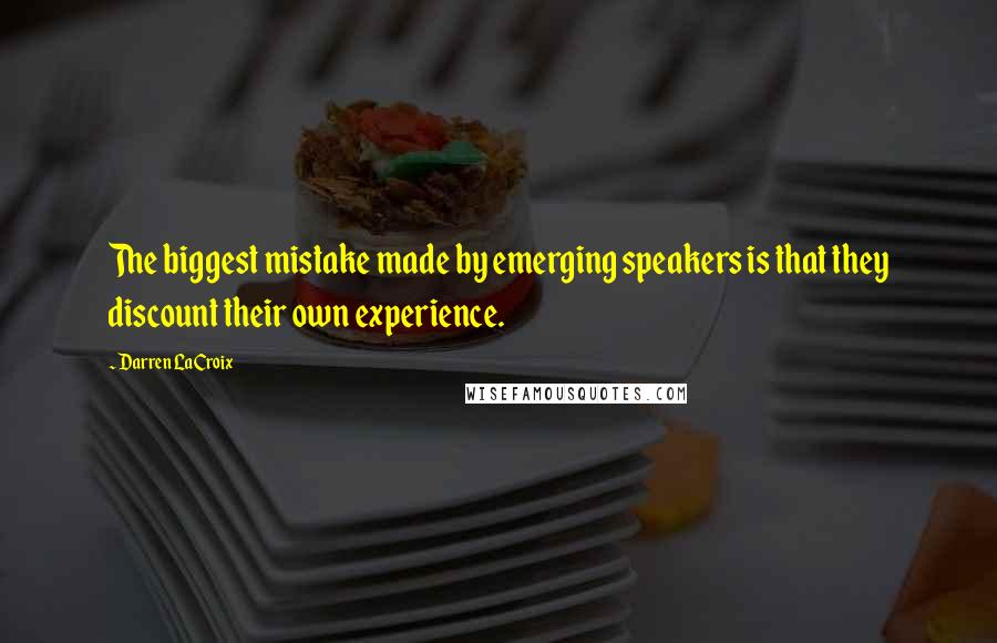 Darren LaCroix Quotes: The biggest mistake made by emerging speakers is that they discount their own experience.