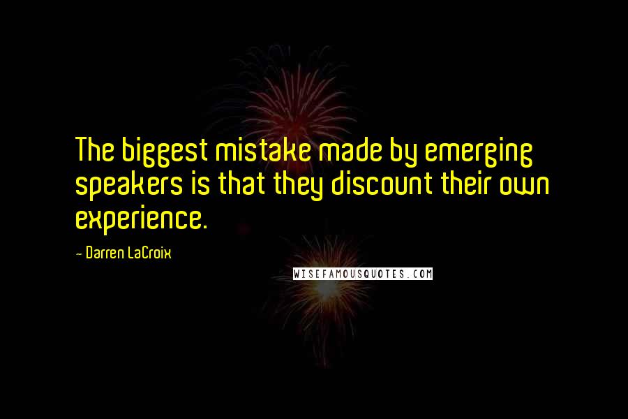 Darren LaCroix Quotes: The biggest mistake made by emerging speakers is that they discount their own experience.