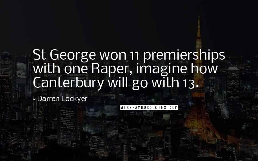 Darren Lockyer Quotes: St George won 11 premierships with one Raper, imagine how Canterbury will go with 13.