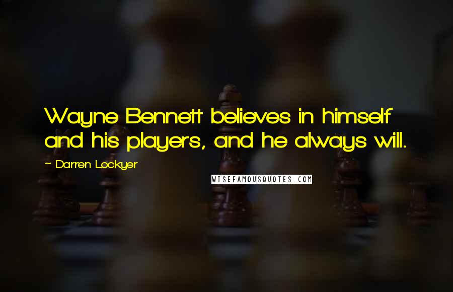 Darren Lockyer Quotes: Wayne Bennett believes in himself and his players, and he always will.