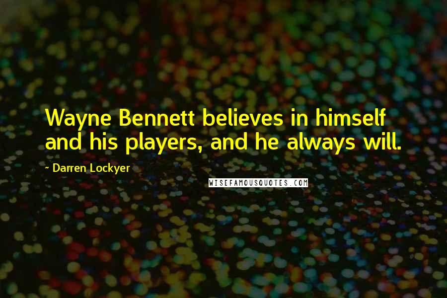 Darren Lockyer Quotes: Wayne Bennett believes in himself and his players, and he always will.