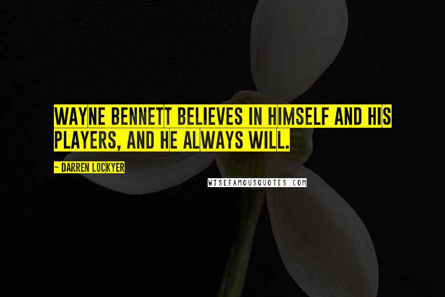 Darren Lockyer Quotes: Wayne Bennett believes in himself and his players, and he always will.
