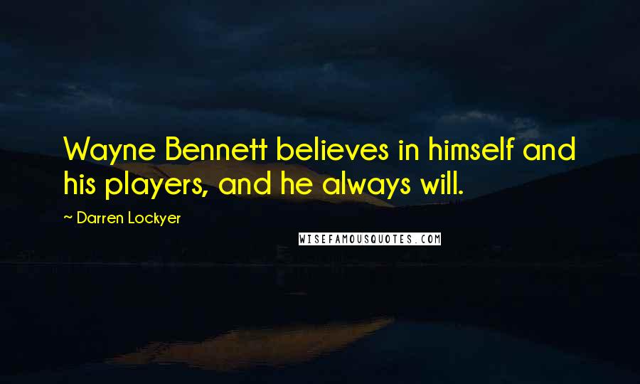 Darren Lockyer Quotes: Wayne Bennett believes in himself and his players, and he always will.