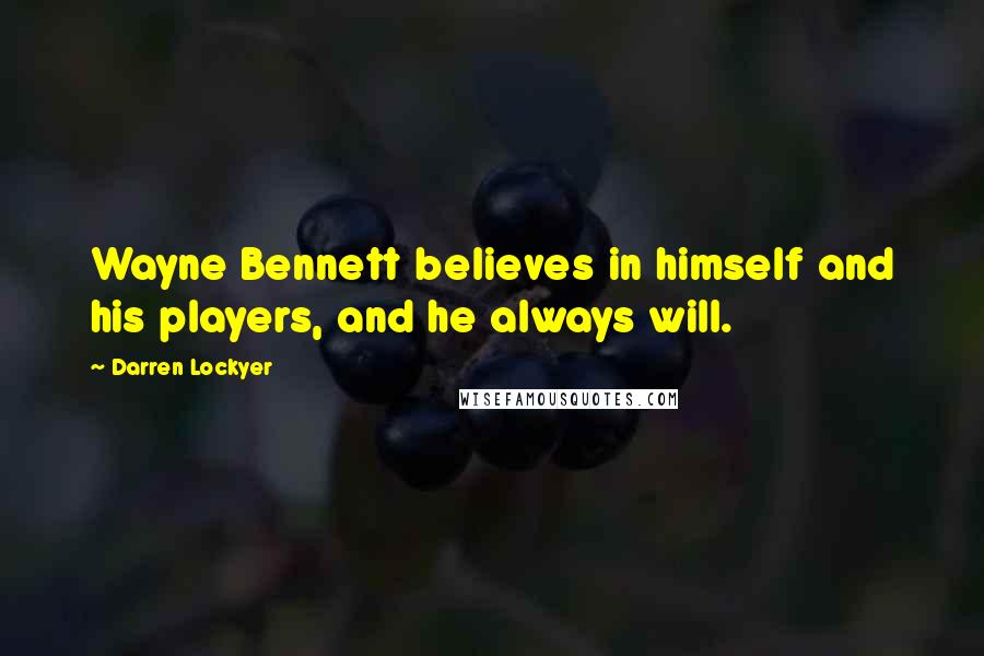 Darren Lockyer Quotes: Wayne Bennett believes in himself and his players, and he always will.