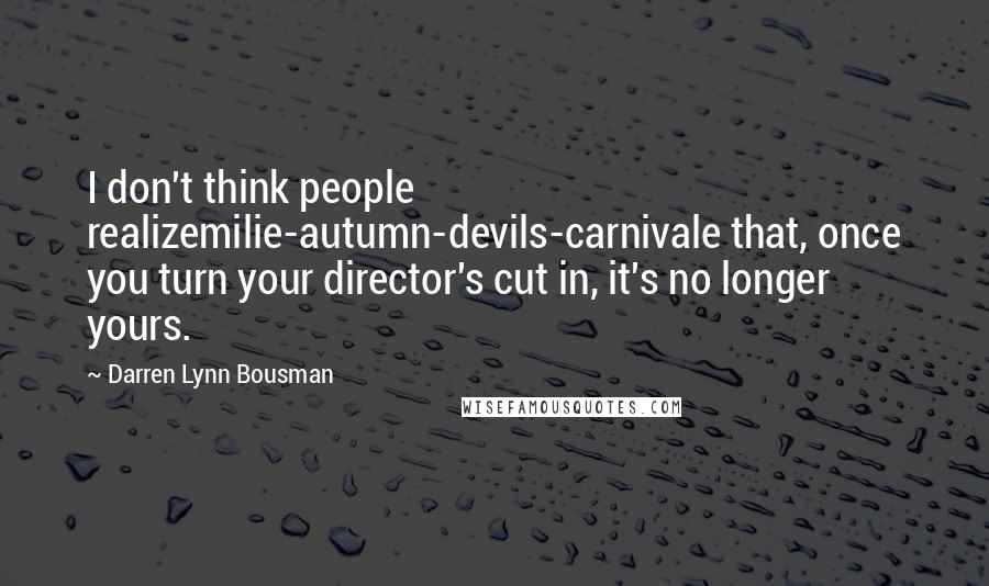 Darren Lynn Bousman Quotes: I don't think people realizemilie-autumn-devils-carnivale that, once you turn your director's cut in, it's no longer yours.