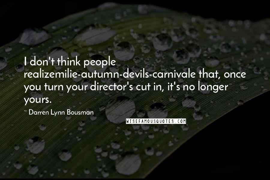 Darren Lynn Bousman Quotes: I don't think people realizemilie-autumn-devils-carnivale that, once you turn your director's cut in, it's no longer yours.