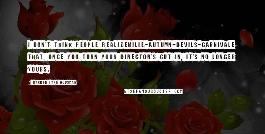 Darren Lynn Bousman Quotes: I don't think people realizemilie-autumn-devils-carnivale that, once you turn your director's cut in, it's no longer yours.